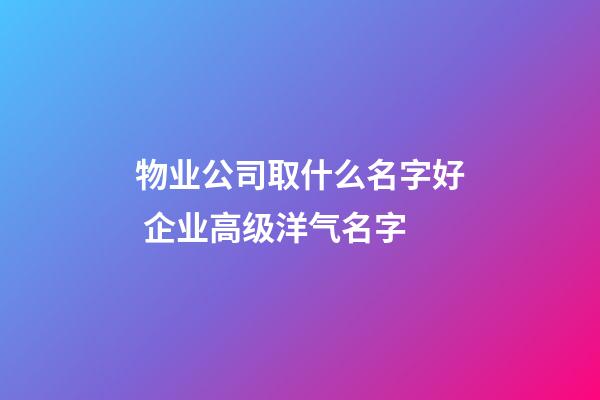 物业公司取什么名字好 企业高级洋气名字-第1张-公司起名-玄机派